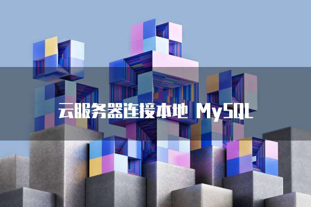 云服务器连接本地 MySQL