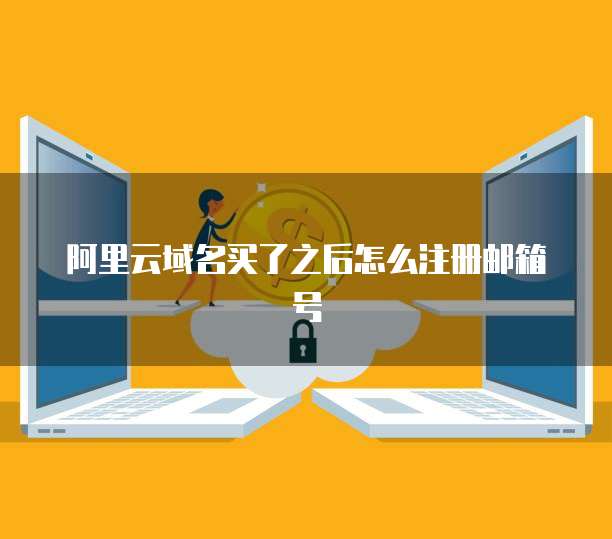阿里云域名买了之后怎么注册邮箱号