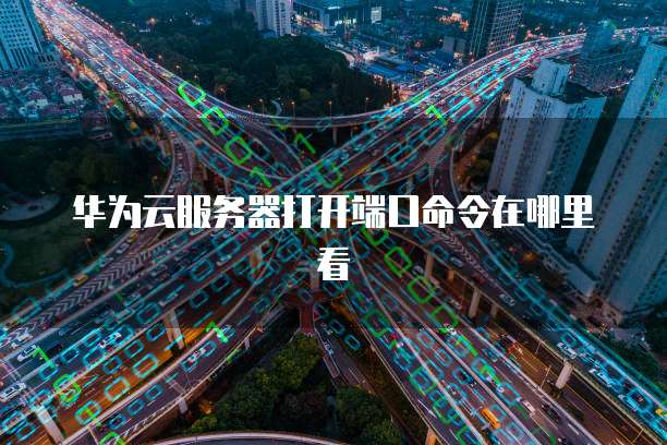 华为云服务器打开端口命令在哪里看