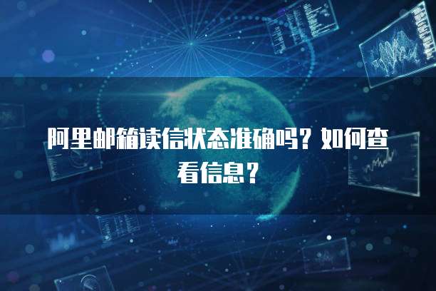 阿里邮箱读信状态准确吗？如何查看信息？