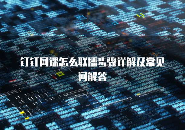 钉钉网课怎么联播步骤详解及常见问解答