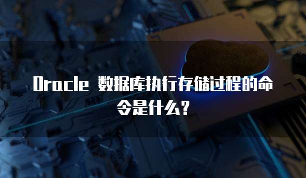 Oracle 数据库执行存储过程的命令是什么？