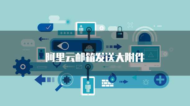 阿里云邮箱发送大附件