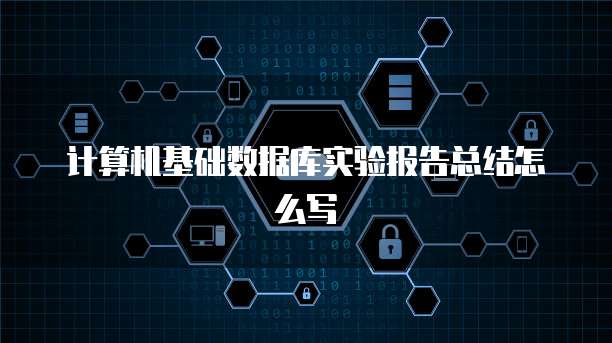计算机基础数据库实验报告总结怎么写