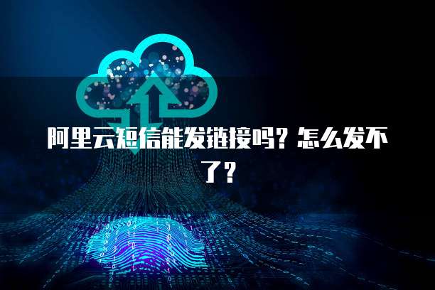 阿里云短信能发链接吗？怎么发不了？