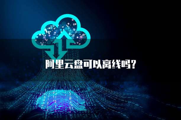 阿里云盘可以离线吗？