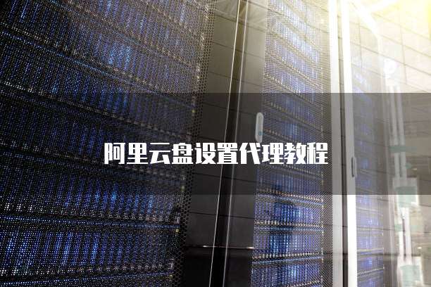 阿里云盘设置代理教程
