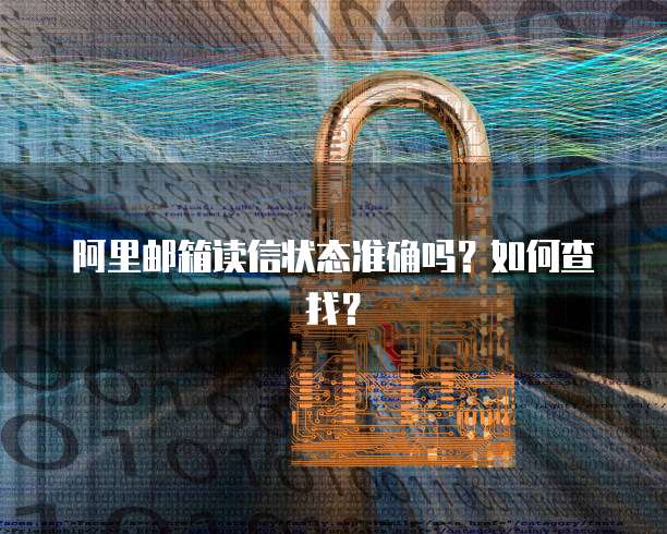 阿里邮箱读信状态准确吗？如何查找？