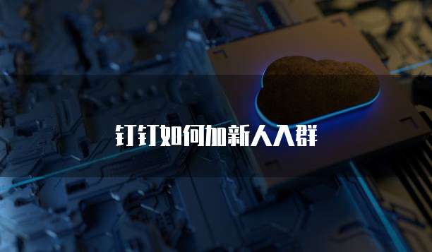 钉钉如何加新人入群