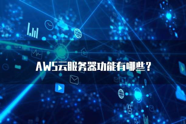 AWS云服务器功能有哪些？