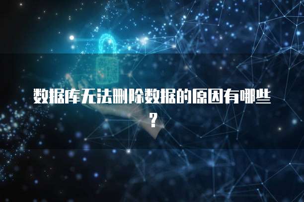 数据库无法删除数据的原因有哪些？