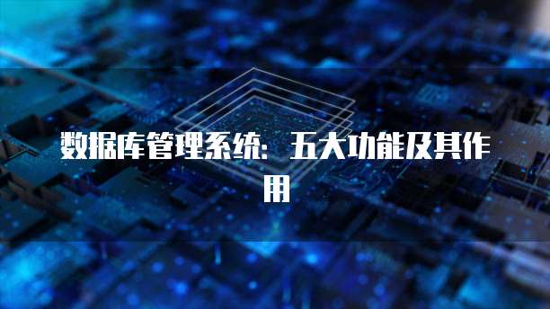 数据库管理系统：五大功能及其作用