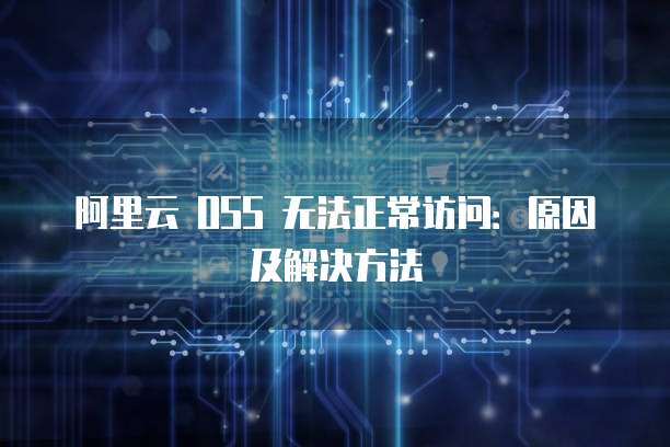 阿里云 OSS 无法正常访问：原因及解决方法