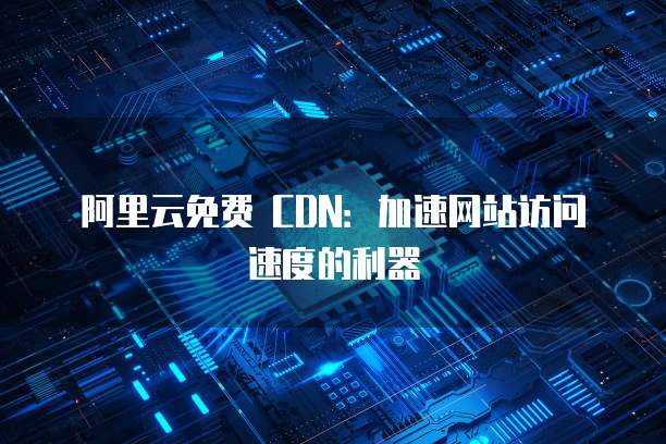 阿里云免费 CDN：加速网站访问速度的利器