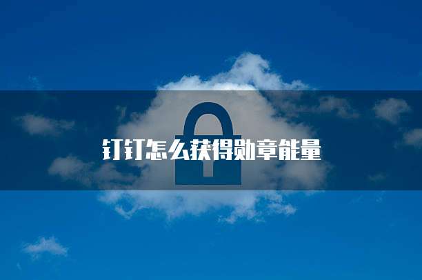 钉钉怎么获得勋章能量