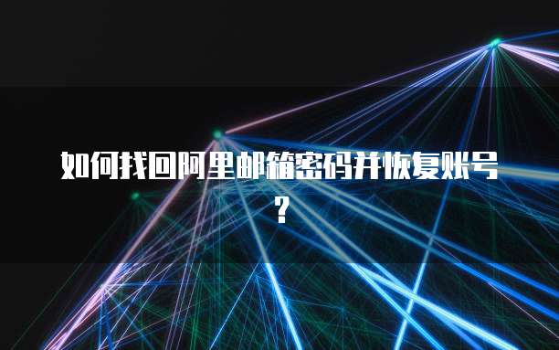 如何找回阿里邮箱密码并恢复账号？