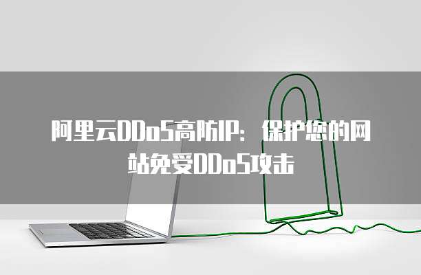 阿里云DDoS高防IP：保护您的网站免受DDoS攻击