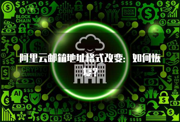 阿里云邮箱地址格式改变：如何恢复？