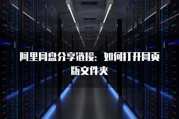 阿里网盘分享链接：如何打开网页版文件夹