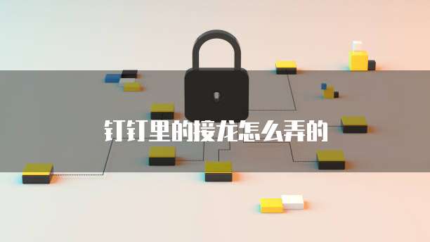 钉钉里的接龙怎么弄的