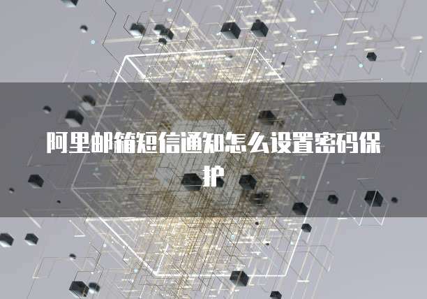 阿里邮箱短信通知怎么设置密码保护