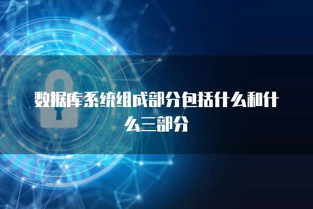 数据库系统组成部分包括什么和什么三部分