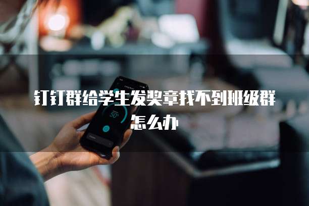 钉钉群给学生发奖章找不到班级群怎么办