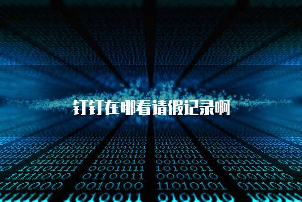 钉钉在哪看请假记录啊