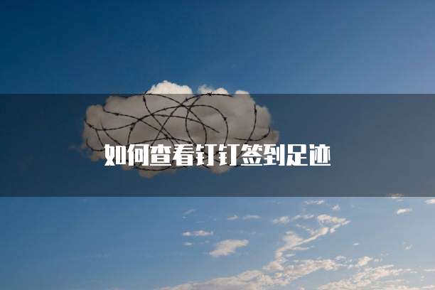如何查看钉钉签到足迹