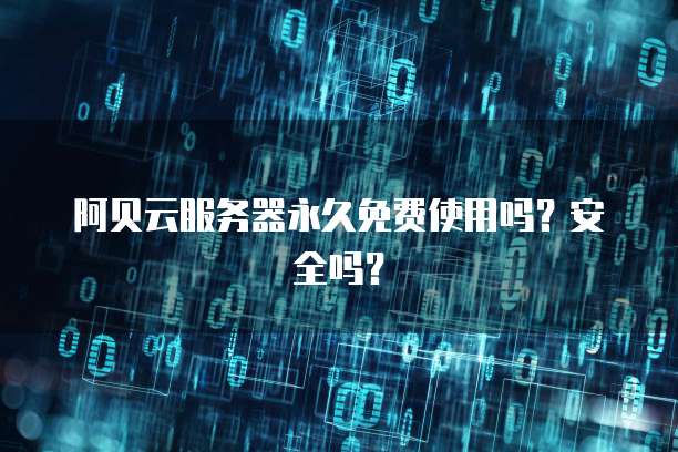 阿贝云服务器永久免费使用吗？安全吗？