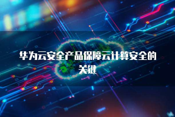 华为云安全产品保障云计算安全的关键