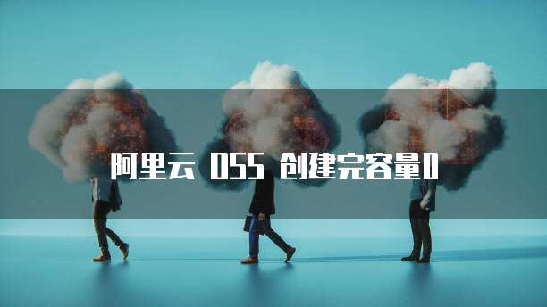阿里云 OSS 创建完容量0