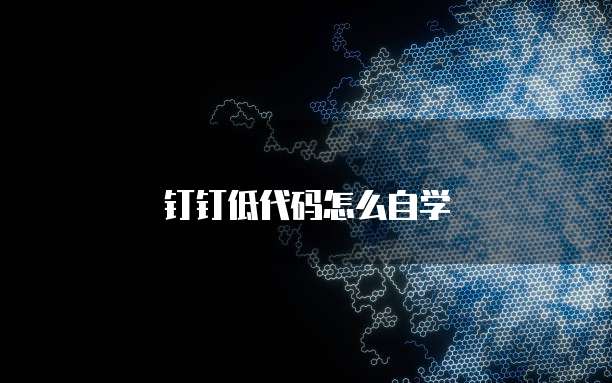 钉钉低代码怎么自学