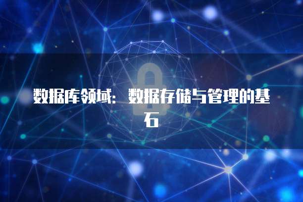 数据库领域：数据存储与管理的基石