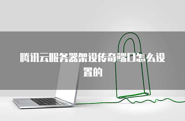 腾讯云服务器架设传奇端口怎么设置的