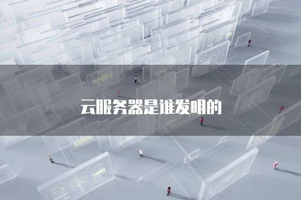 云服务器是谁发明的