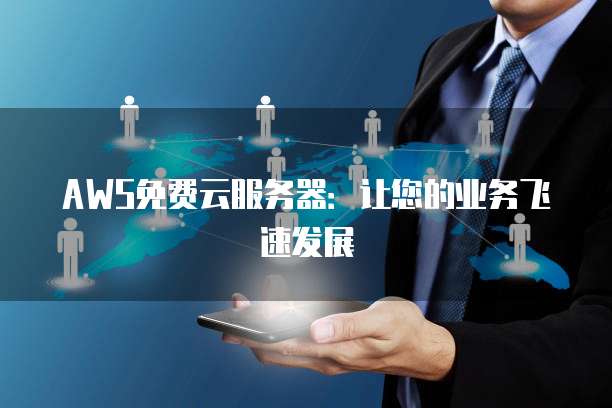 AWS免费云服务器：让您的业务飞速发展