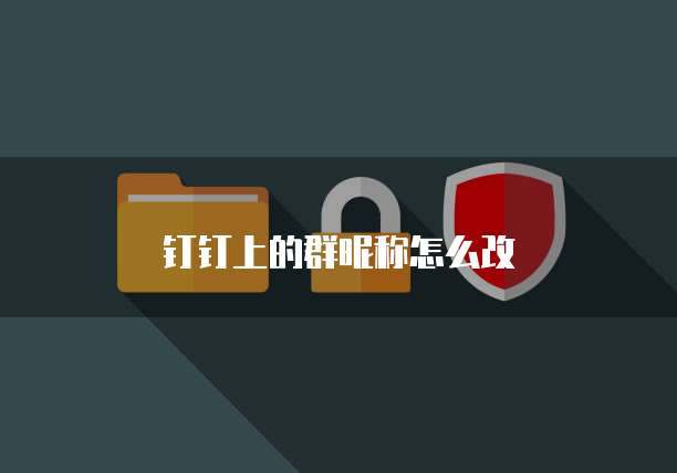 钉钉上的群昵称怎么改