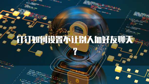 钉钉如何设置不让别人加好友聊天？