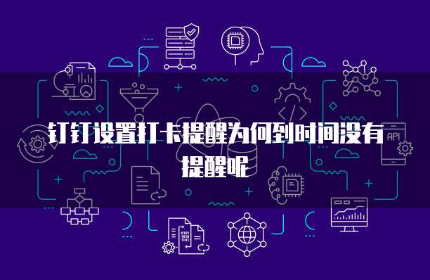 钉钉设置打卡提醒为何到时间没有提醒呢