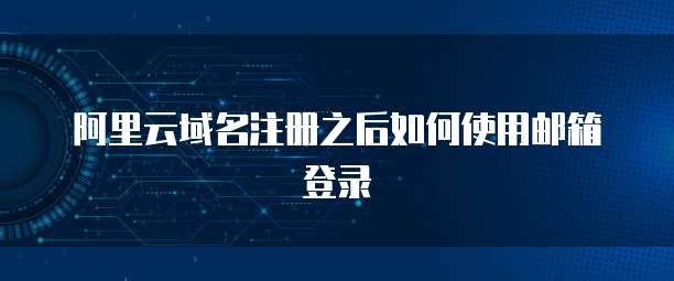 阿里云域名注册之后如何使用邮箱登录