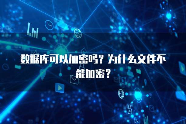 数据库可以加密吗？为什么文件不能加密？