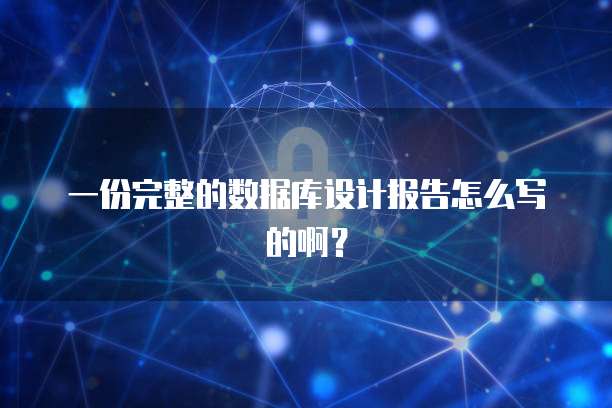 一份完整的数据库设计报告怎么写的啊？
