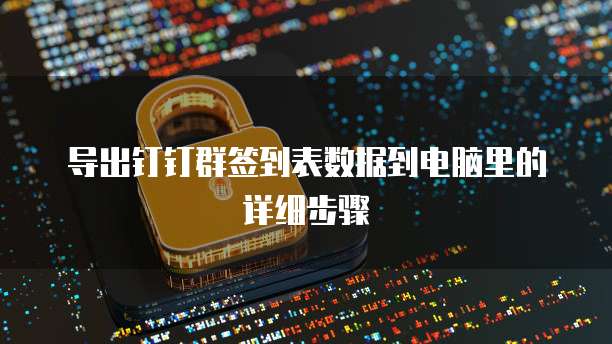导出钉钉群签到表数据到电脑里的详细步骤