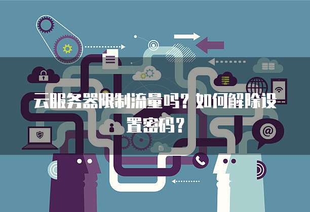 云服务器限制流量吗？如何解除设置密码？