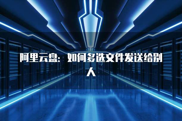 阿里云盘：如何多选文件发送给别人