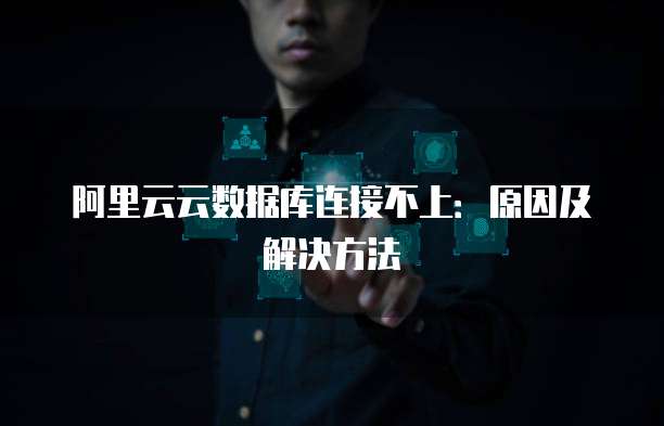 阿里云云数据库连接不上：原因及解决方法