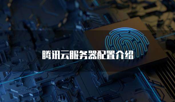 腾讯云服务器配置介绍