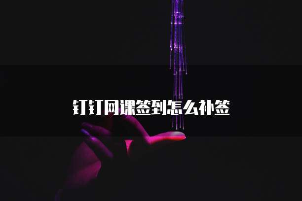 钉钉网课签到怎么补签