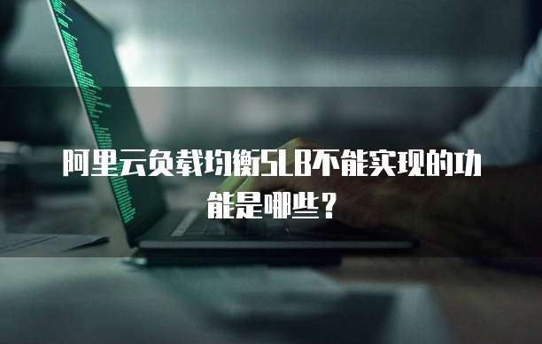 阿里云负载均衡SLB不能实现的功能是哪些？
